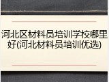 河北区材料员培训学校哪里好(河北材料员培训优选)