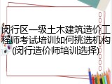 闵行区一级土木建筑造价工程师考试培训如何挑选机构(闵行造价师培训选择)