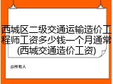 西城区二级交通运输造价工程师工资多少钱一个月通常(西城交通造价工资)