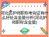 河北区护师职称考完证有什么好处含金量分析(河北护师职称含金量)