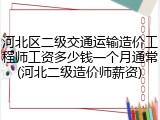 河北区二级交通运输造价工程师工资多少钱一个月通常(河北二级造价师薪资)