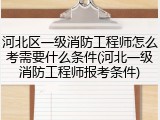 河北区一级消防工程师怎么考需要什么条件(河北一级消防工程师报考条件)