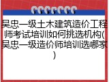 吴忠一级土木建筑造价工程师考试培训如何挑选机构(吴忠一级造价师培训选哪家)