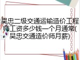 吴忠二级交通运输造价工程师工资多少钱一个月通常(吴忠交通造价师月薪)