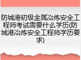 防城港初级金属冶炼安全工程师考试需要什么学历(防城港冶炼安全工程师学历要求)