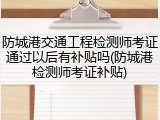 防城港交通工程检测师考证通过以后有补贴吗(防城港检测师考证补贴)