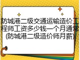 防城港二级交通运输造价工程师工资多少钱一个月通常(防城港二级造价师月薪)