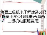 海西二级机电工程建造师报班费用多少钱哪里好(海西二级机电报班费用)