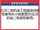 红河二级机电工程建造师报班费用多少钱哪里好(红河机电二级报班费用)