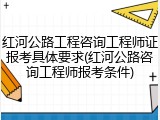 红河公路工程咨询工程师证报考具体要求(红河公路咨询工程师报考条件)