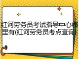 红河劳务员考试指导中心哪里有(红河劳务员考点查询)