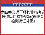 嘉峪关交通工程检测师考证通过以后有补贴吗(嘉峪关检测师证补贴)