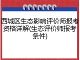 西城区生态影响评价师报考资格详解(生态评价师报考条件)