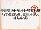 贵州交通运输环评师有补贴吗怎么领取呢(贵州环评师补贴申领)