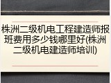 株洲二级机电工程建造师报班费用多少钱哪里好(株洲二级机电建造师培训)