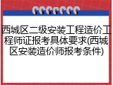西城区二级安装工程造价工程师证报考具体要求(西城区安装造价师报考条件)