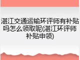 湛江交通运输环评师有补贴吗怎么领取呢(湛江环评师补贴申领)