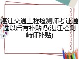 湛江交通工程检测师考证通过以后有补贴吗(湛江检测师证补贴)