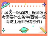 西城区一级消防工程师怎么考需要什么条件(西城一级消防工程师报考条件)