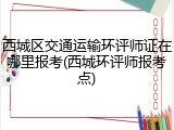 西城区交通运输环评师证在哪里报考(西城环评师报考点)