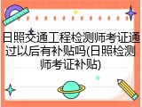 日照交通工程检测师考证通过以后有补贴吗(日照检测师考证补贴)