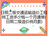 日照二级交通运输造价工程师工资多少钱一个月通常(日照二级造价师月薪)