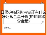 日照护师职称考完证有什么好处含金量分析(护师职称含金量)