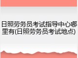 日照劳务员考试指导中心哪里有(日照劳务员考试地点)