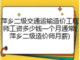 萍乡二级交通运输造价工程师工资多少钱一个月通常(萍乡二级造价师月薪)