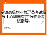 宁波高级物业管理员考试指导中心哪里有(宁波物业考试指导)