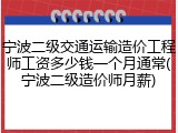 宁波二级交通运输造价工程师工资多少钱一个月通常(宁波二级造价师月薪)