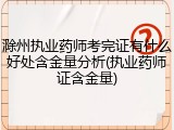 滁州执业药师考完证有什么好处含金量分析(执业药师证含金量)