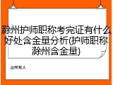 滁州护师职称考完证有什么好处含金量分析(护师职称滁州含金量)