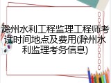 滁州水利工程监理工程师考试时间地点及费用(滁州水利监理考务信息)