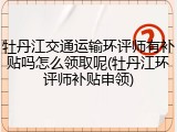 牡丹江交通运输环评师有补贴吗怎么领取呢(牡丹江环评师补贴申领)