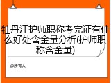 牡丹江护师职称考完证有什么好处含金量分析(护师职称含金量)