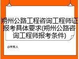 朔州公路工程咨询工程师证报考具体要求(朔州公路咨询工程师报考条件)
