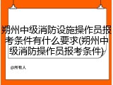 朔州中级消防设施操作员报考条件有什么要求(朔州中级消防操作员报考条件)