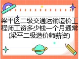 梁平区二级交通运输造价工程师工资多少钱一个月通常(梁平二级造价师薪资)