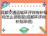成都交通运输环评师有补贴吗怎么领取呢(成都环评师补贴申领)