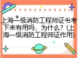 上海一级消防工程师证书考下来有用吗，为什么？(上海一级消防工程师证作用)
