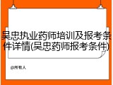 吴忠执业药师培训及报考条件详情(吴忠药师报考条件)