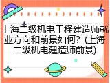 上海二级机电工程建造师就业方向和前景如何？(上海二级机电建造师前景)