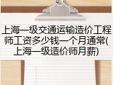 上海一级交通运输造价工程师工资多少钱一个月通常(上海一级造价师月薪)