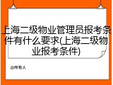 上海二级物业管理员报考条件有什么要求(上海二级物业报考条件)
