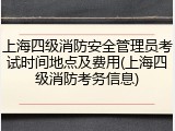 上海四级消防安全管理员考试时间地点及费用(上海四级消防考务信息)