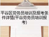 平谷区劳务员培训及报考条件详情(平谷劳务员培训报考)