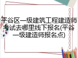 平谷区一级建筑工程建造师考试去哪里线下报名(平谷一级建造师报名点)