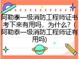 阿勒泰一级消防工程师证书考下来有用吗，为什么？(阿勒泰一级消防工程师证有用吗)