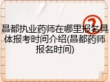 昌都执业药师在哪里报名具体报考时间介绍(昌都药师报名时间)